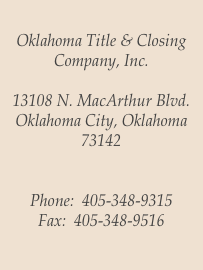  Oklahoma Title & Closing Company, Inc.

13108 N. MacArthur Blvd.
Oklahoma City, Oklahoma  73142 

 Phone:  405-348-9315
Fax:  405-348-9516

 
